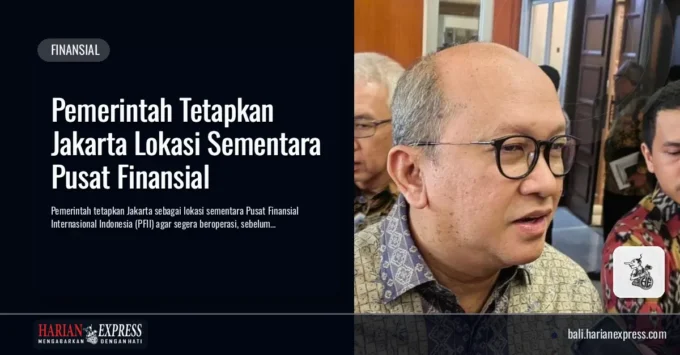 Pemerintah Tetapkan Jakarta Lokasi Sementara Pusat Finansial