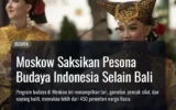 Moskow Saksikan Pesona Budaya Indonesia Selain Bali